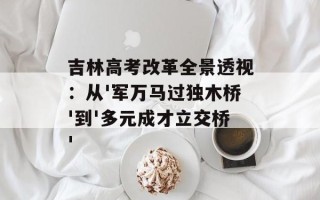 吉林高考改革全景透视：从'军万马过独木桥'到'多元成才立交桥'