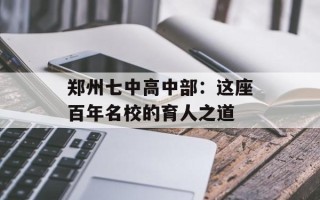 郑州七中高中部：这座百年名校的育人之道