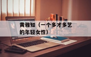 黄雅知（一个多才多艺的年轻女性）