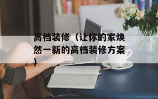 高档装修（让你的家焕然一新的高档装修方案）