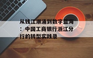 从钱江潮涌到数字蓝海：中国工商银行浙江分行的转型实践录