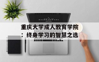 重庆大学成人教育学院：终身学习的智慧之选