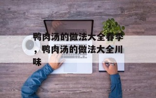 鸭肉汤的做法大全春季，鸭肉汤的做法大全川味
