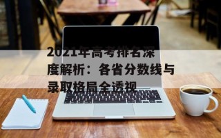 2021年高考排名深度解析：各省分数线与录取格局全透视