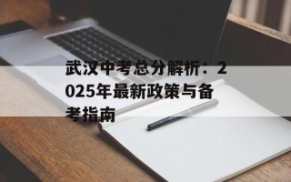 武汉中考总分解析：2025年最新政策与备考指南