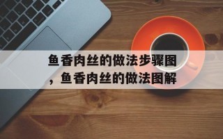 鱼香肉丝的做法步骤图，鱼香肉丝的做法图解