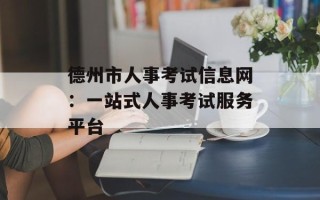 德州市人事考试信息网：一站式人事考试服务平台