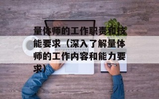 量体师的工作职责和技能要求（深入了解量体师的工作内容和能力要求）