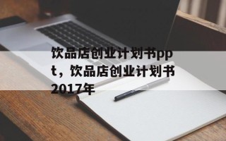饮品店创业计划书ppt，饮品店创业计划书2017年