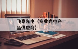 飞泰光电（专业光电产品供应商）