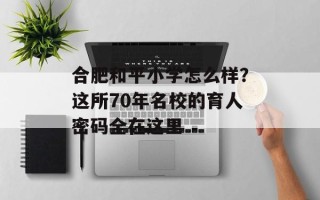 合肥和平小学怎么样？这所70年名校的育人密码全在这里