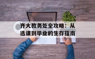 齐大教务处全攻略：从选课到毕业的生存指南