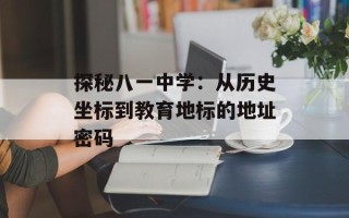 探秘八一中学：从历史坐标到教育地标的地址密码