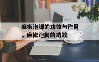麻椒泡脚的功效与作用，麻椒泡脚的功效