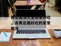 黄豆做法大全简单好吃，青黄豆最好吃的家常做法