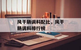 风干肠调料配比，风干肠调料排行榜