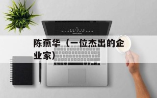 陈燕华（一位杰出的企业家）