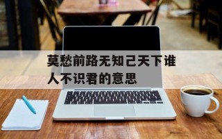莫愁前路无知己天下谁人不识君的意思