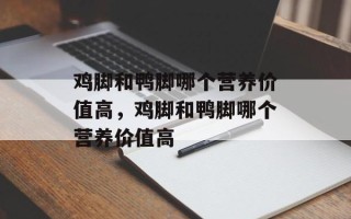鸡脚和鸭脚哪个营养价值高，鸡脚和鸭脚哪个营养价值高