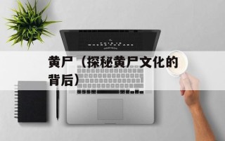黄尸（探秘黄尸文化的背后）