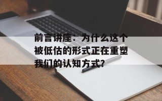 前言讲座：为什么这个被低估的形式正在重塑我们的认知方式？
