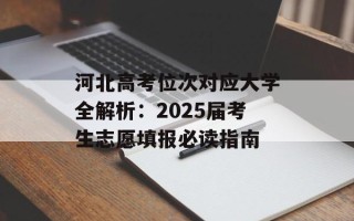 河北高考位次对应大学全解析：2025届考生志愿填报必读指南
