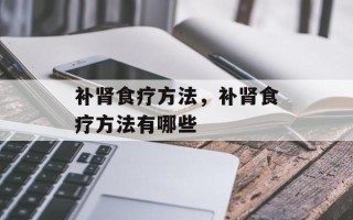 补肾食疗方法，补肾食疗方法有哪些