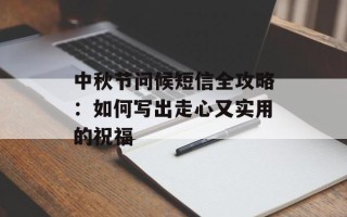 中秋节问候短信全攻略：如何写出走心又实用的祝福