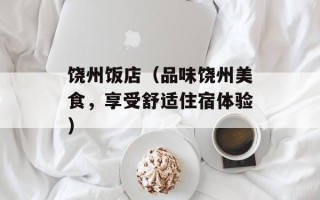 饶州饭店（品味饶州美食，享受舒适住宿体验）
