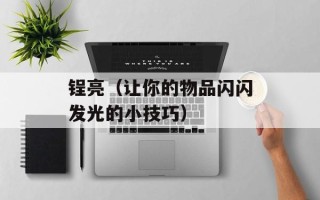 锃亮（让你的物品闪闪发光的小技巧）