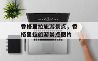 香格里拉旅游景点，香格里拉旅游景点图片