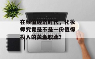 在颜值经济时代，化妆师究竟是不是一份值得投入的黄金职业？