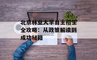 北京林业大学自主招生全攻略：从政策解读到成功秘籍