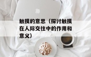 触摸的意思（探讨触摸在人际交往中的作用和意义）