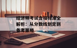 经济师考试合格标准全解析：从分数线划定到备考策略