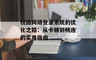 校园网络登录系统的优化之路：从卡顿到畅连的实用指南