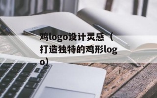 鸡logo设计灵感（打造独特的鸡形logo）