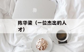 陈华梁（一位杰出的人才）