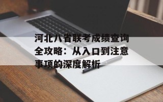河北八省联考成绩查询全攻略：从入口到注意事项的深度解析