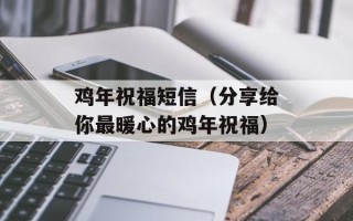 鸡年祝福短信（分享给你最暖心的鸡年祝福）