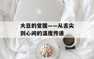 大豆的觉醒——从舌尖到心间的温度传递