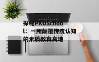 探秘PKUSchool：一所颠覆传统认知的素质教育高地
