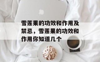 雪莲果的功效和作用及禁忌，雪莲果的功效和作用你知道几个