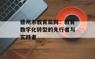 德州市教育局网：教育数字化转型的先行者与实践者