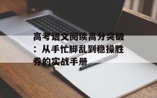 高考语文阅读高分突破：从手忙脚乱到稳操胜券的实战手册