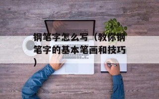 钢笔字怎么写（教你钢笔字的基本笔画和技巧）