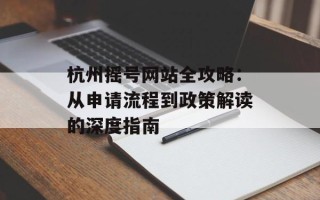 杭州摇号网站全攻略：从申请流程到政策解读的深度指南