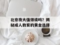 北京夜大值得读吗？揭秘成人教育的黄金选择