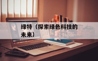 绿特（探索绿色科技的未来）