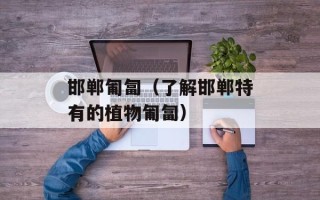 邯郸匍匐（了解邯郸特有的植物匍匐）